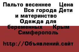 Пальто весеннее) › Цена ­ 2 000 - Все города Дети и материнство » Одежда для беременных   . Крым,Симферополь
